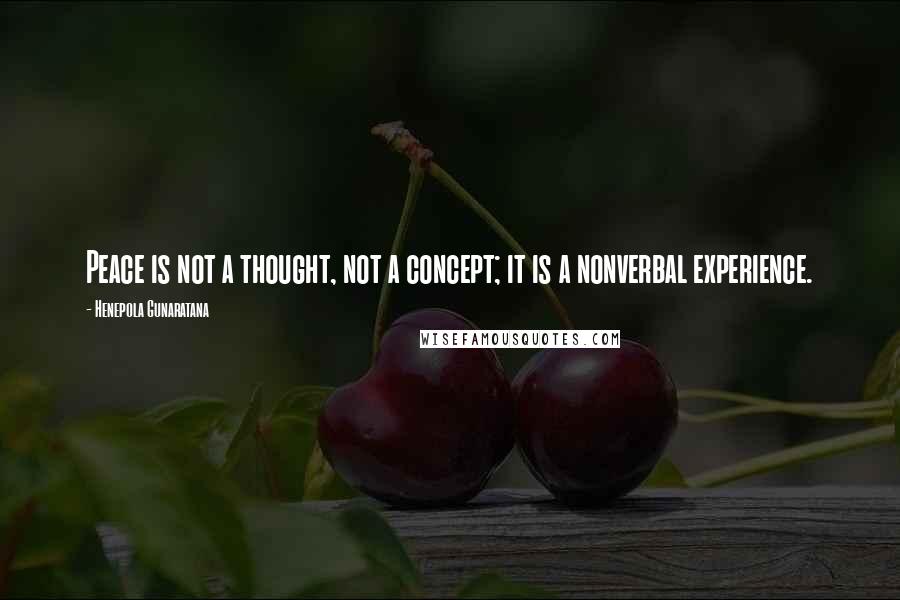 Henepola Gunaratana Quotes: Peace is not a thought, not a concept; it is a nonverbal experience.