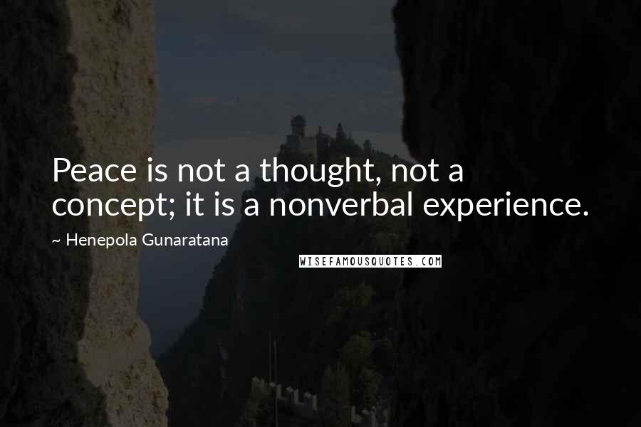 Henepola Gunaratana Quotes: Peace is not a thought, not a concept; it is a nonverbal experience.