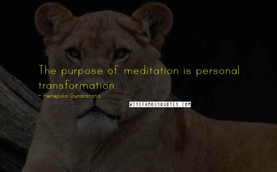 Henepola Gunaratana Quotes: The purpose of meditation is personal transformation.