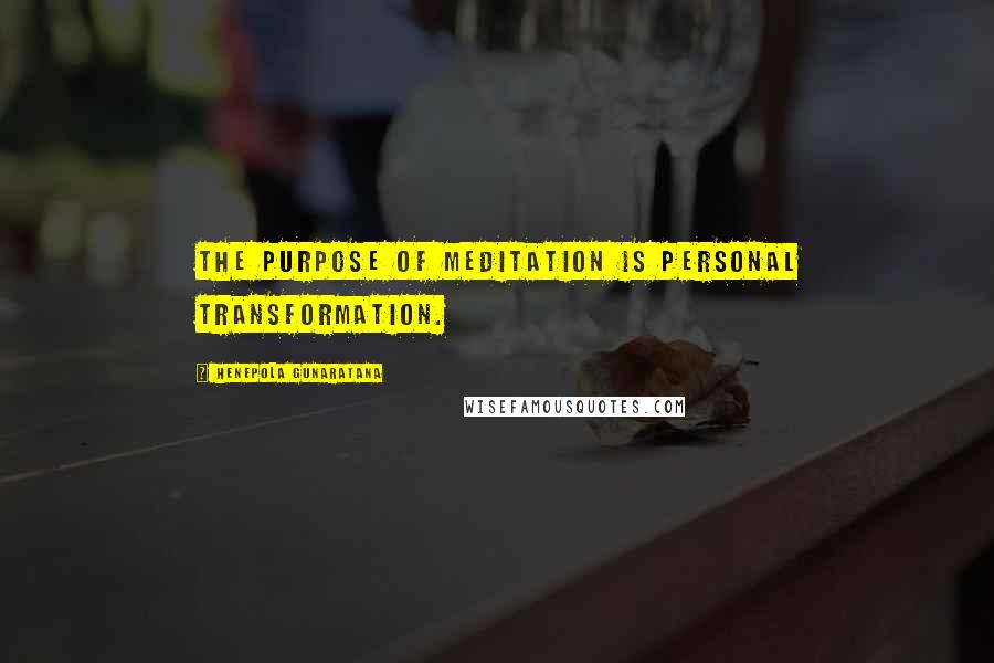 Henepola Gunaratana Quotes: The purpose of meditation is personal transformation.