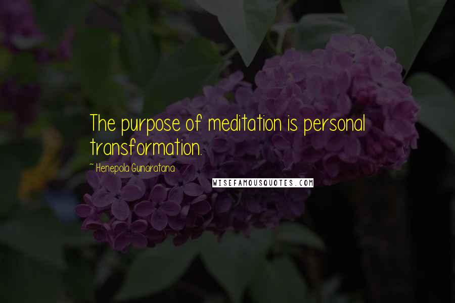 Henepola Gunaratana Quotes: The purpose of meditation is personal transformation.