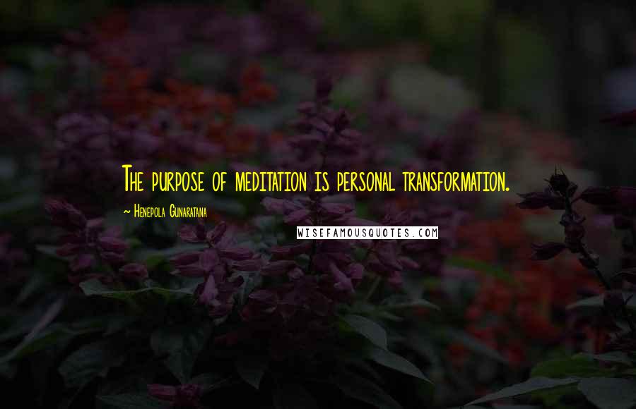 Henepola Gunaratana Quotes: The purpose of meditation is personal transformation.