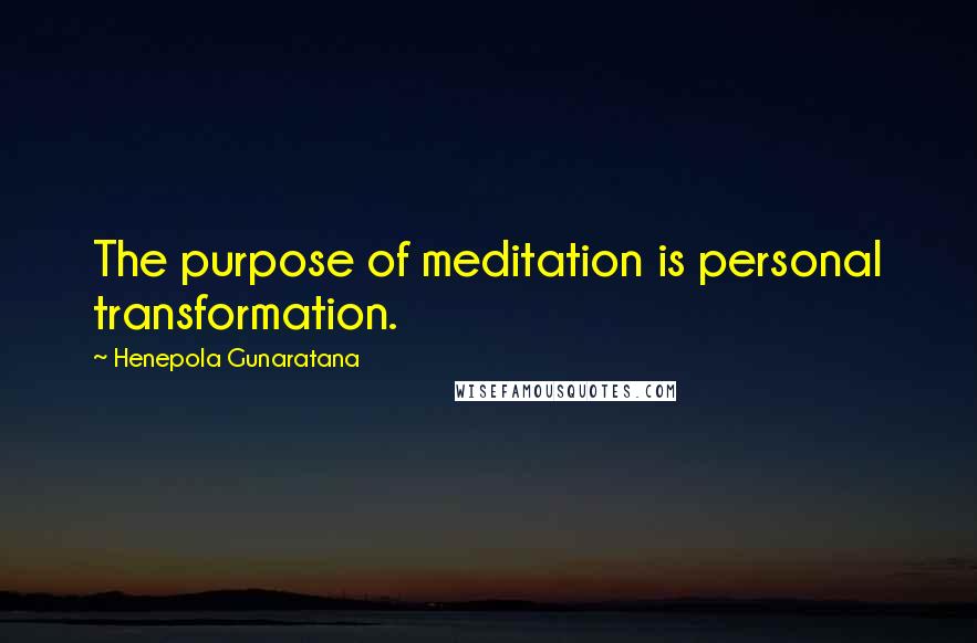 Henepola Gunaratana Quotes: The purpose of meditation is personal transformation.