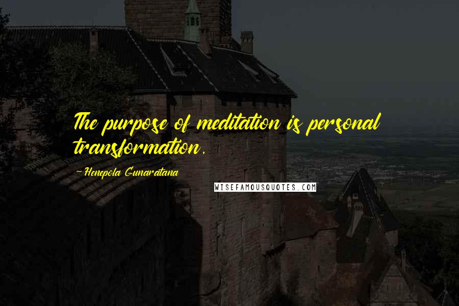 Henepola Gunaratana Quotes: The purpose of meditation is personal transformation.