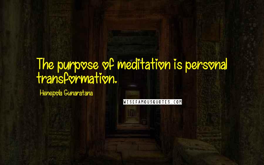 Henepola Gunaratana Quotes: The purpose of meditation is personal transformation.