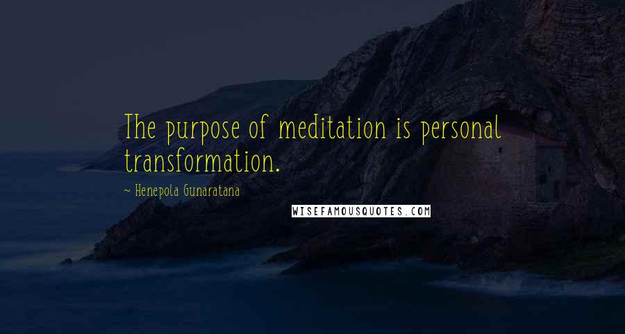 Henepola Gunaratana Quotes: The purpose of meditation is personal transformation.