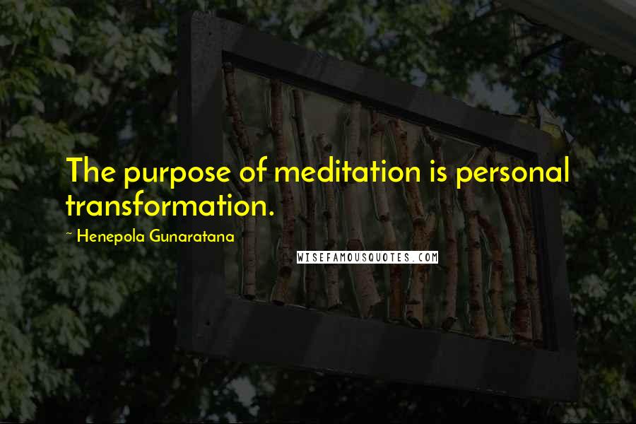 Henepola Gunaratana Quotes: The purpose of meditation is personal transformation.