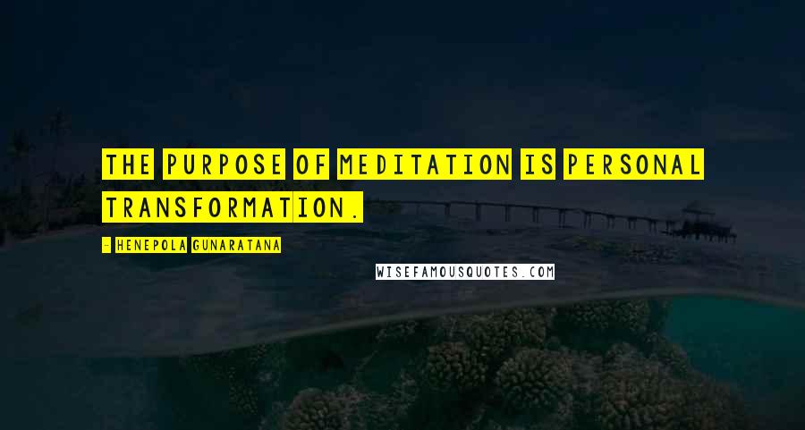 Henepola Gunaratana Quotes: The purpose of meditation is personal transformation.