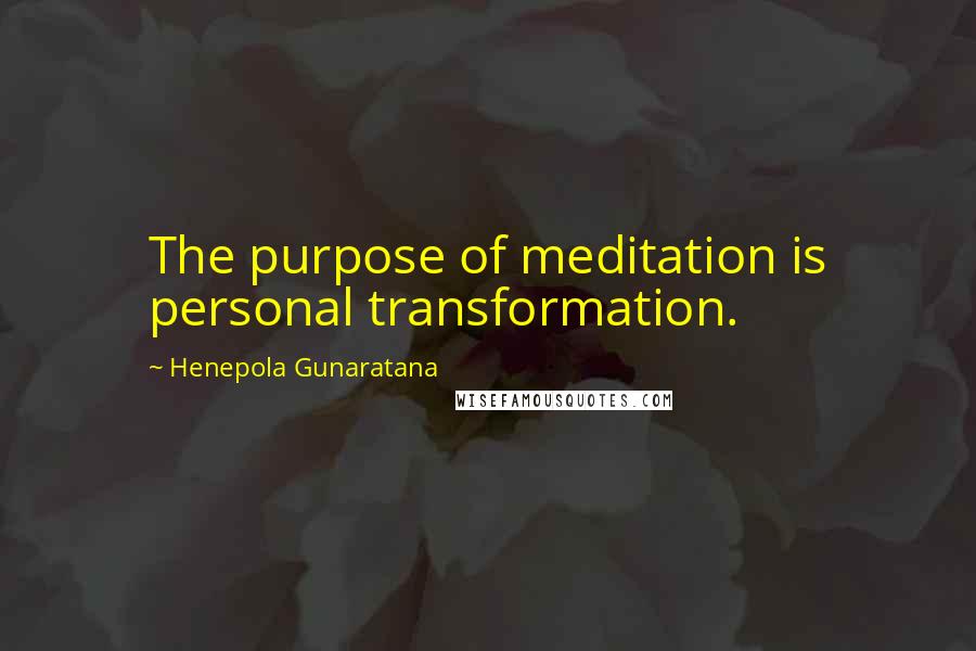 Henepola Gunaratana Quotes: The purpose of meditation is personal transformation.