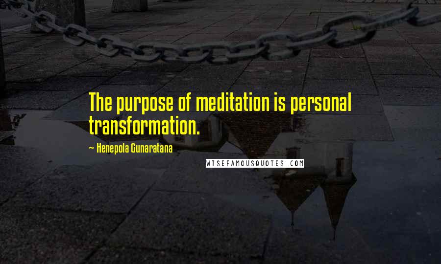 Henepola Gunaratana Quotes: The purpose of meditation is personal transformation.