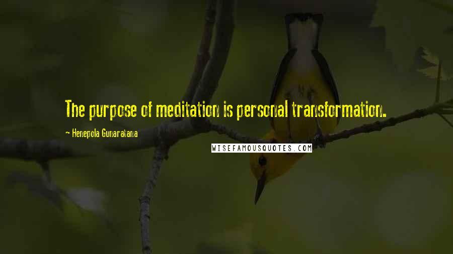 Henepola Gunaratana Quotes: The purpose of meditation is personal transformation.