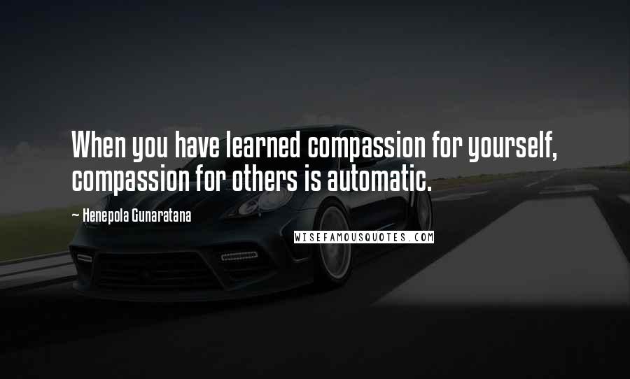 Henepola Gunaratana Quotes: When you have learned compassion for yourself, compassion for others is automatic.