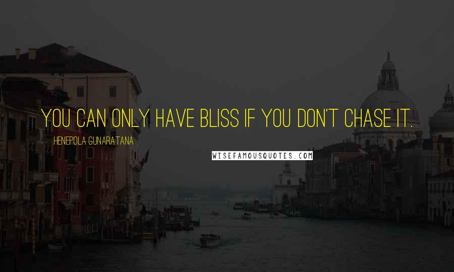 Henepola Gunaratana Quotes: You can only have bliss if you don't chase it.