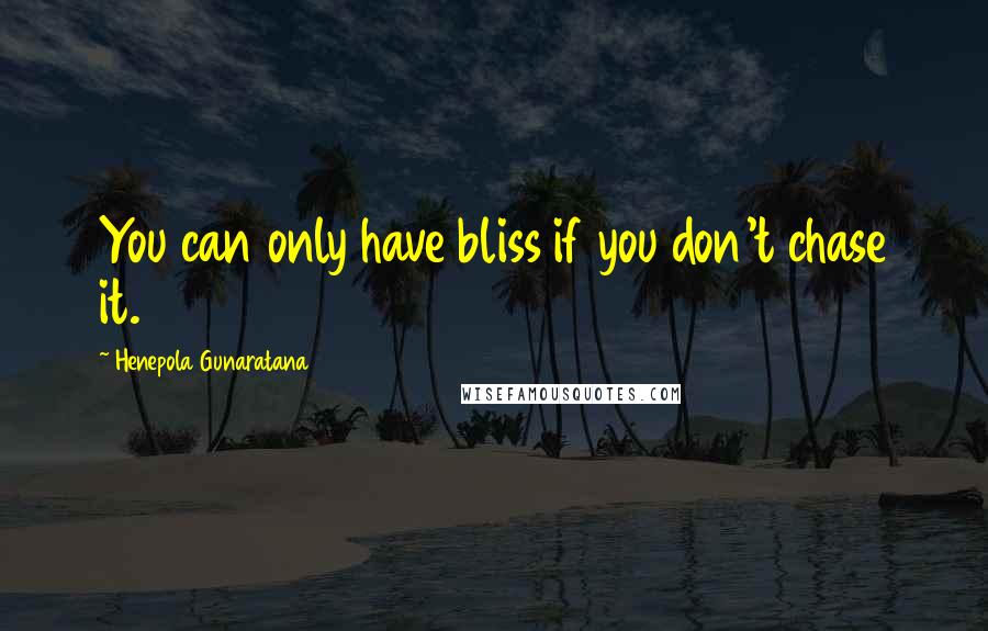 Henepola Gunaratana Quotes: You can only have bliss if you don't chase it.