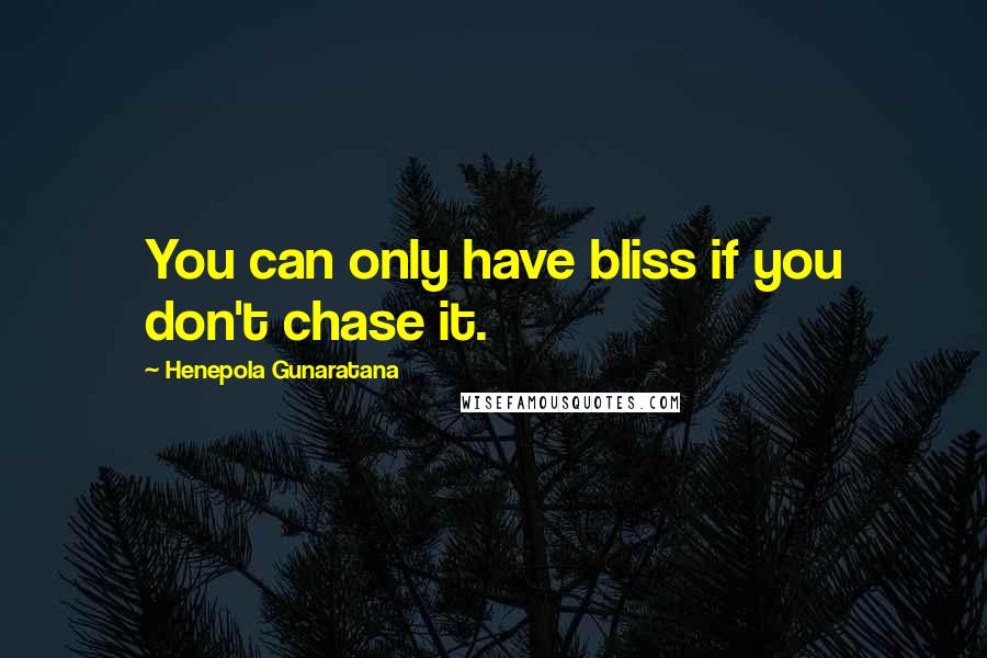 Henepola Gunaratana Quotes: You can only have bliss if you don't chase it.