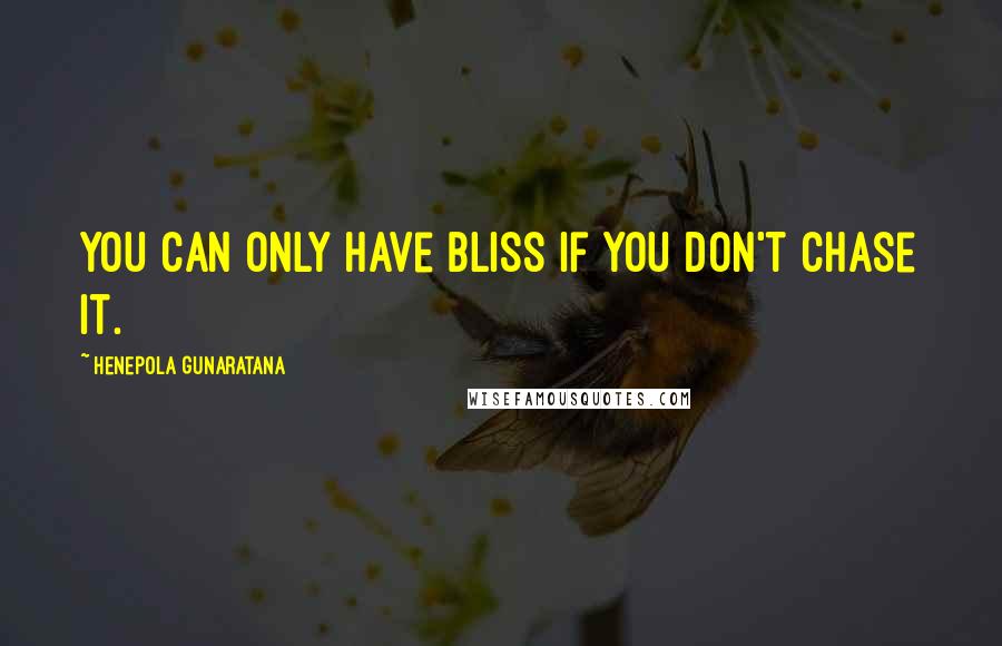 Henepola Gunaratana Quotes: You can only have bliss if you don't chase it.