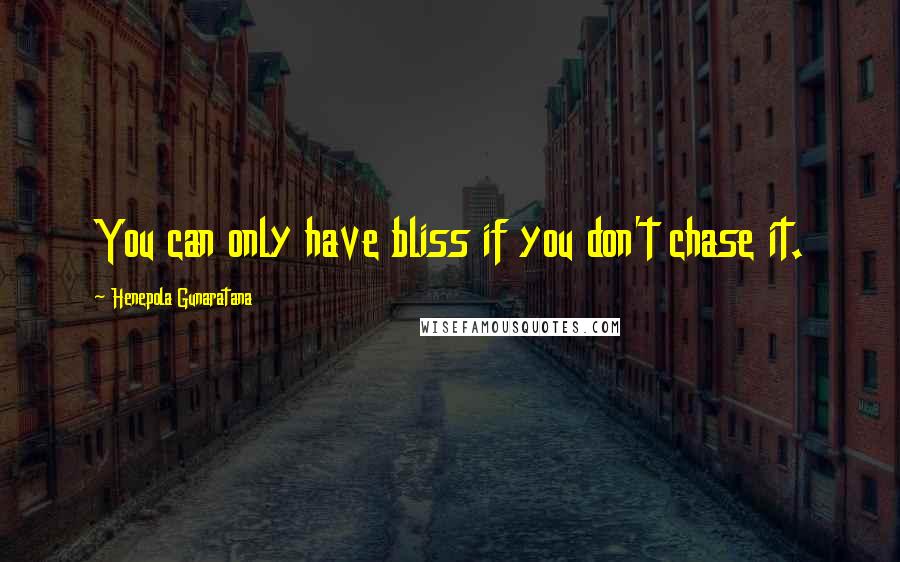 Henepola Gunaratana Quotes: You can only have bliss if you don't chase it.