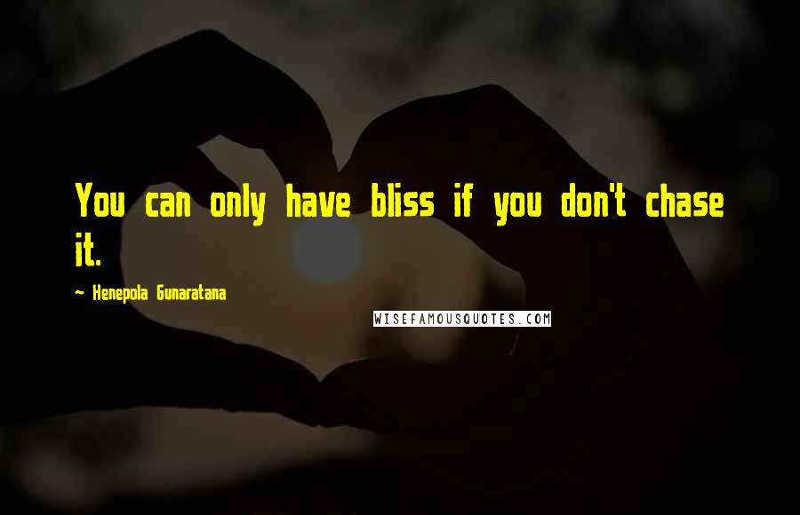Henepola Gunaratana Quotes: You can only have bliss if you don't chase it.