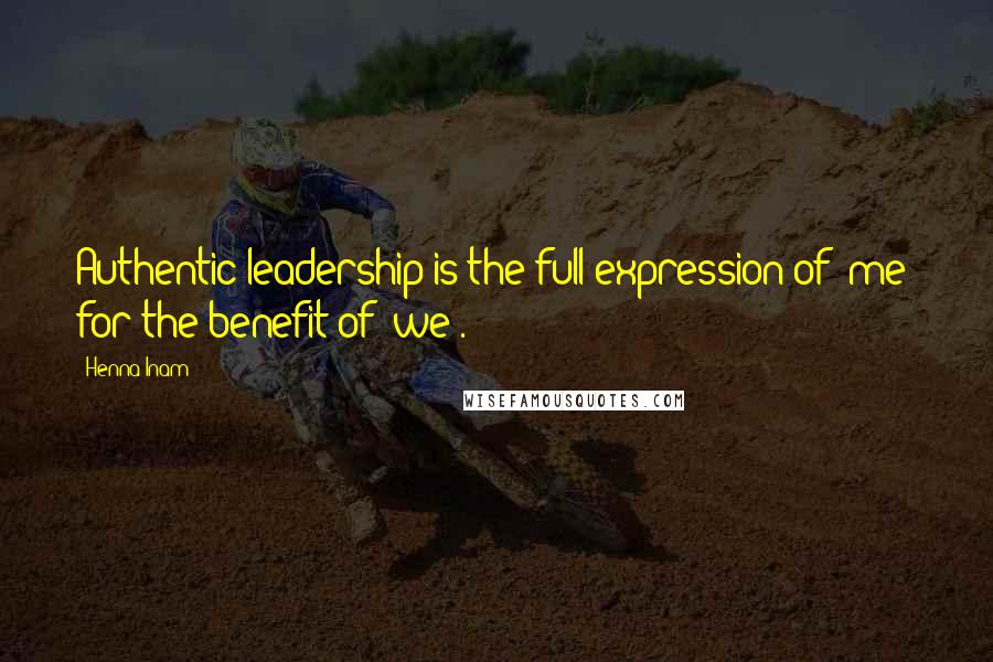 Henna Inam Quotes: Authentic leadership is the full expression of "me" for the benefit of "we".