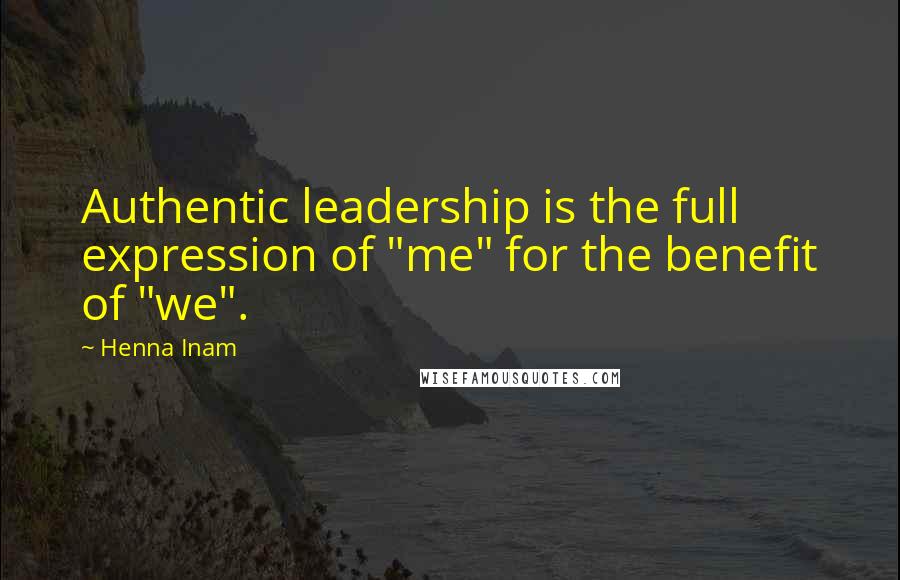 Henna Inam Quotes: Authentic leadership is the full expression of "me" for the benefit of "we".