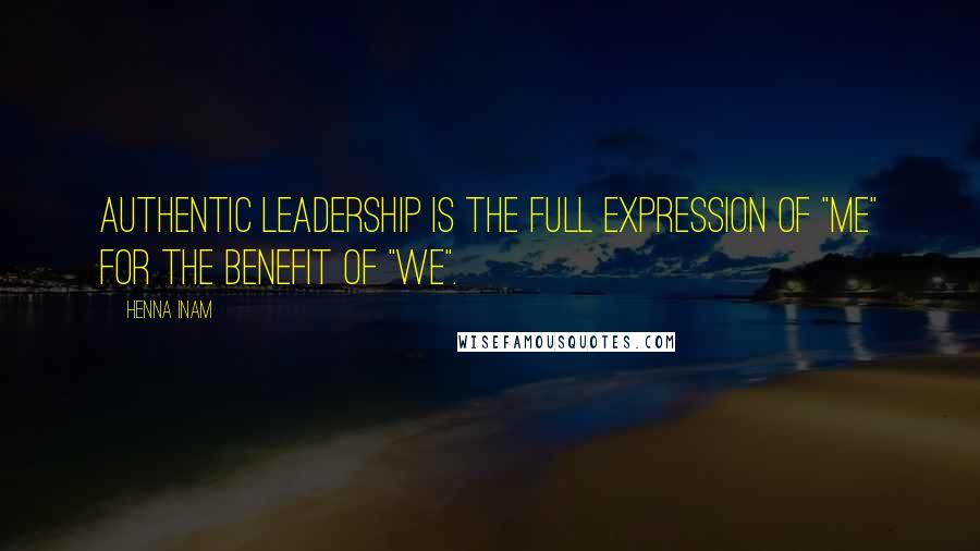 Henna Inam Quotes: Authentic leadership is the full expression of "me" for the benefit of "we".