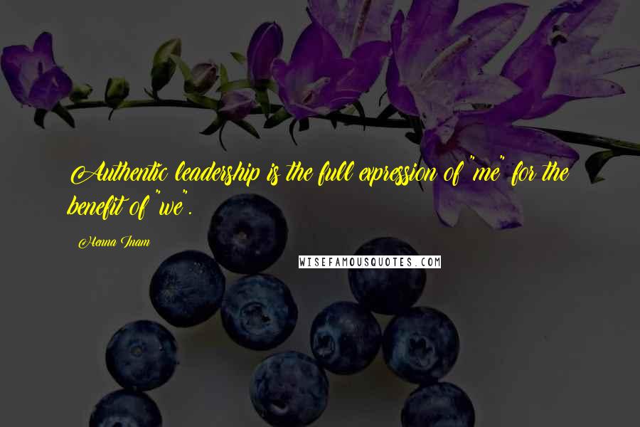 Henna Inam Quotes: Authentic leadership is the full expression of "me" for the benefit of "we".