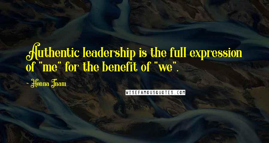 Henna Inam Quotes: Authentic leadership is the full expression of "me" for the benefit of "we".