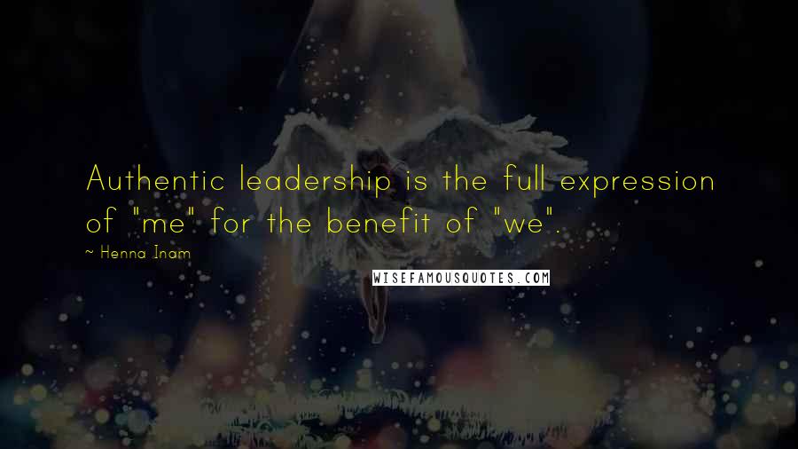 Henna Inam Quotes: Authentic leadership is the full expression of "me" for the benefit of "we".