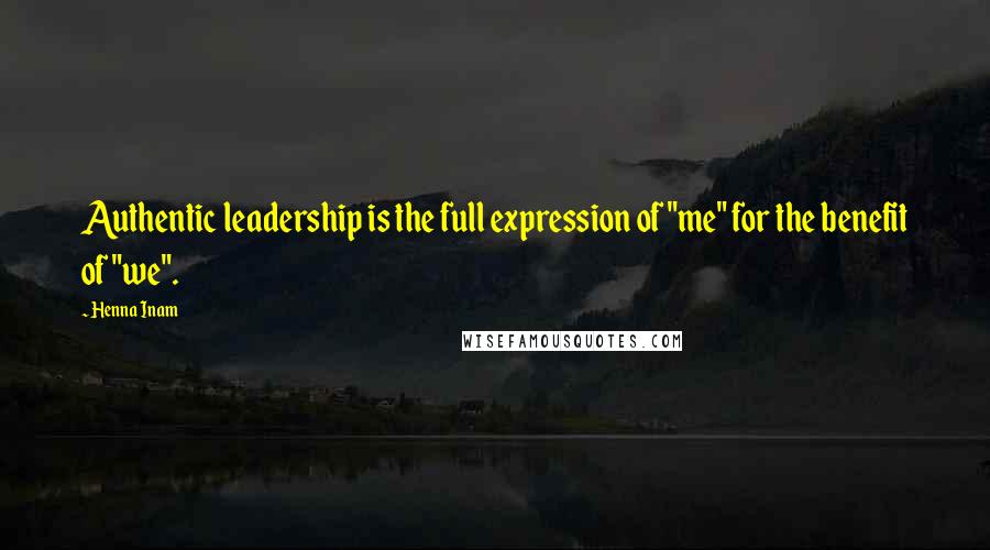 Henna Inam Quotes: Authentic leadership is the full expression of "me" for the benefit of "we".