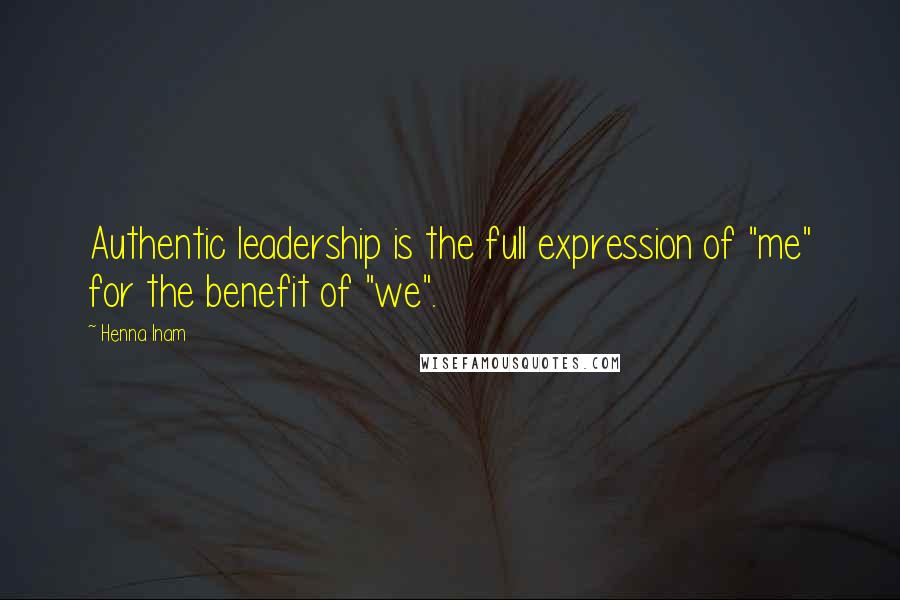 Henna Inam Quotes: Authentic leadership is the full expression of "me" for the benefit of "we".