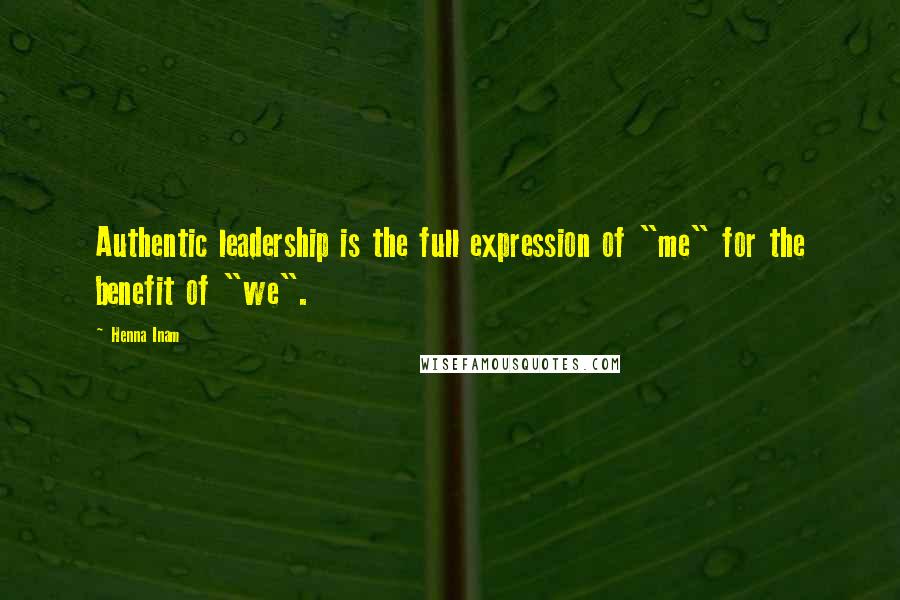 Henna Inam Quotes: Authentic leadership is the full expression of "me" for the benefit of "we".