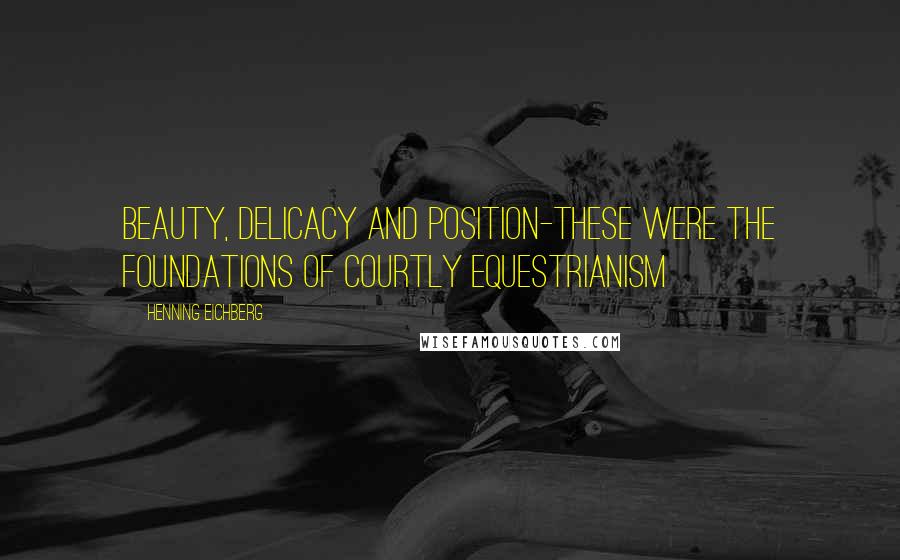 Henning Eichberg Quotes: Beauty, delicacy and position-these were the foundations of courtly equestrianism