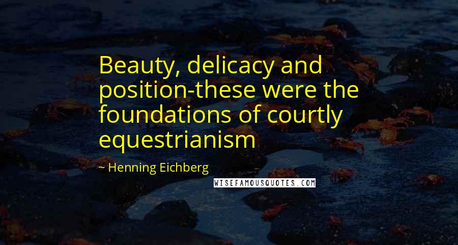Henning Eichberg Quotes: Beauty, delicacy and position-these were the foundations of courtly equestrianism