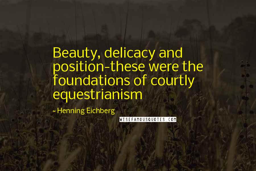 Henning Eichberg Quotes: Beauty, delicacy and position-these were the foundations of courtly equestrianism