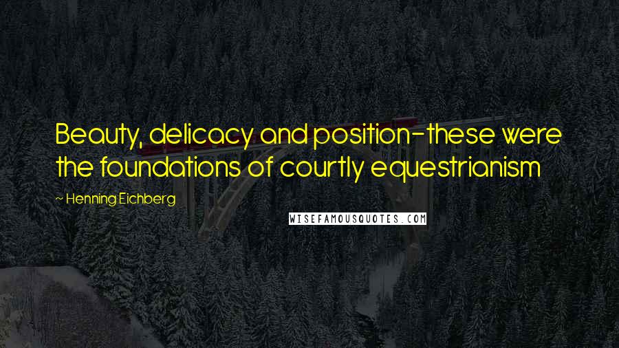Henning Eichberg Quotes: Beauty, delicacy and position-these were the foundations of courtly equestrianism