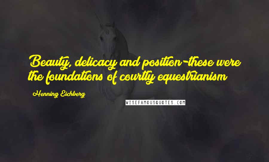 Henning Eichberg Quotes: Beauty, delicacy and position-these were the foundations of courtly equestrianism