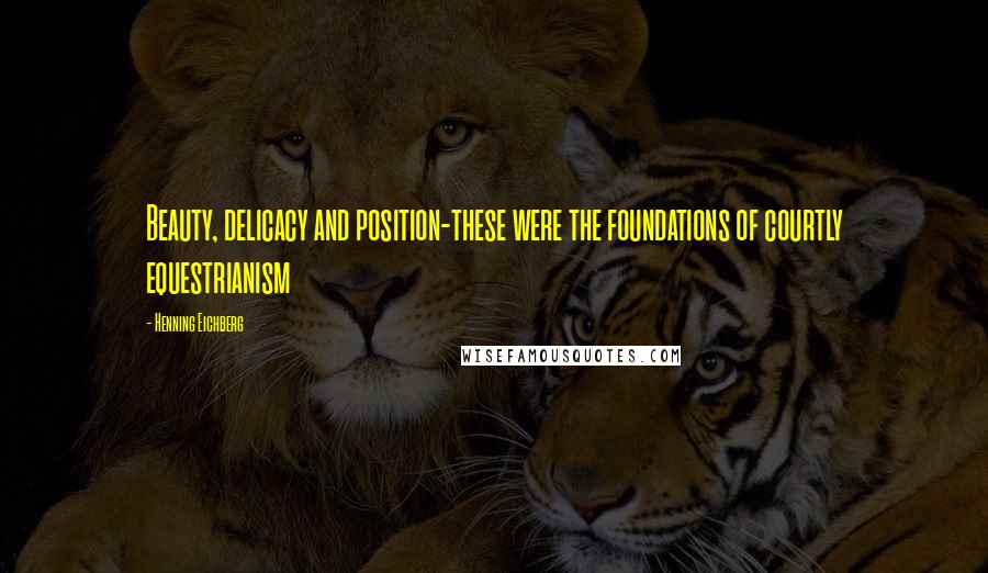 Henning Eichberg Quotes: Beauty, delicacy and position-these were the foundations of courtly equestrianism