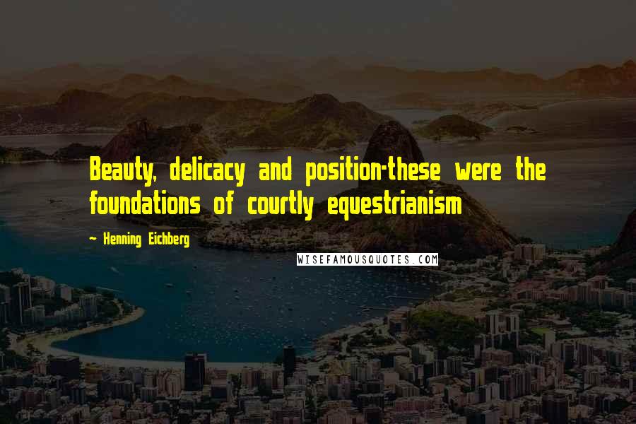 Henning Eichberg Quotes: Beauty, delicacy and position-these were the foundations of courtly equestrianism
