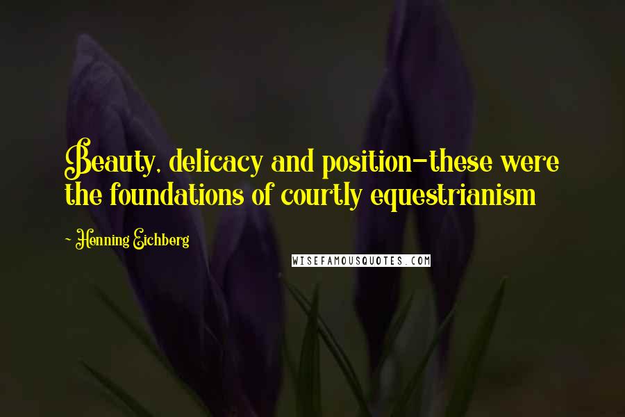 Henning Eichberg Quotes: Beauty, delicacy and position-these were the foundations of courtly equestrianism