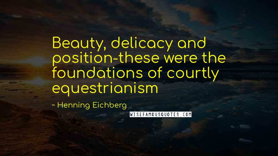 Henning Eichberg Quotes: Beauty, delicacy and position-these were the foundations of courtly equestrianism
