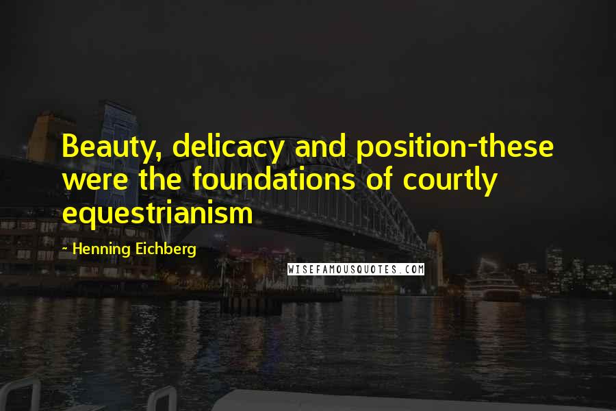 Henning Eichberg Quotes: Beauty, delicacy and position-these were the foundations of courtly equestrianism