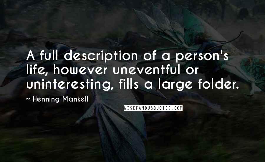 Henning Mankell Quotes: A full description of a person's life, however uneventful or uninteresting, fills a large folder.