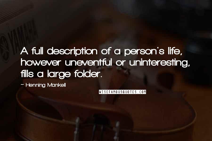 Henning Mankell Quotes: A full description of a person's life, however uneventful or uninteresting, fills a large folder.