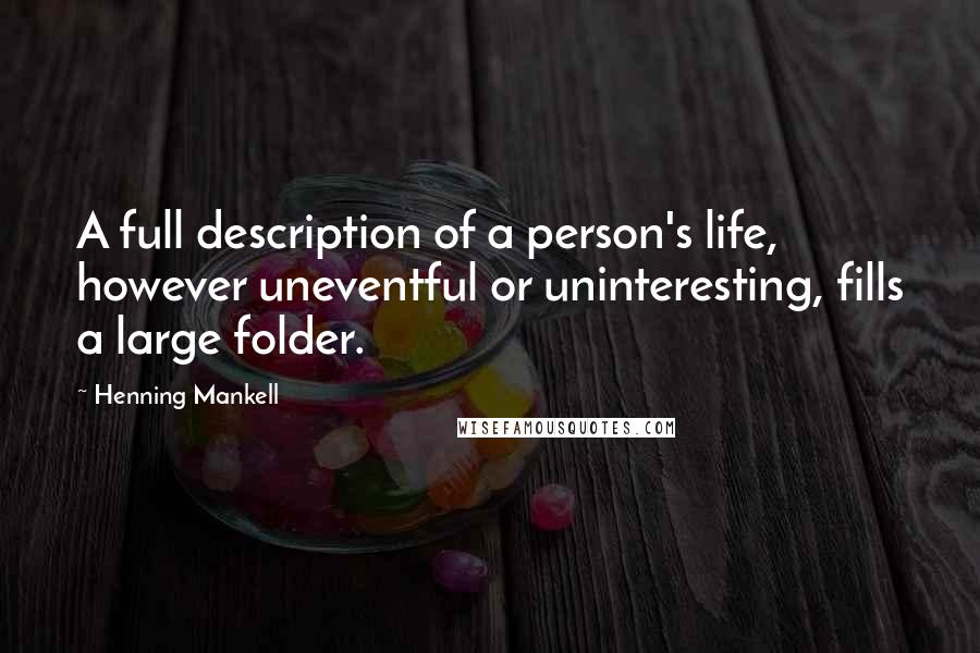 Henning Mankell Quotes: A full description of a person's life, however uneventful or uninteresting, fills a large folder.