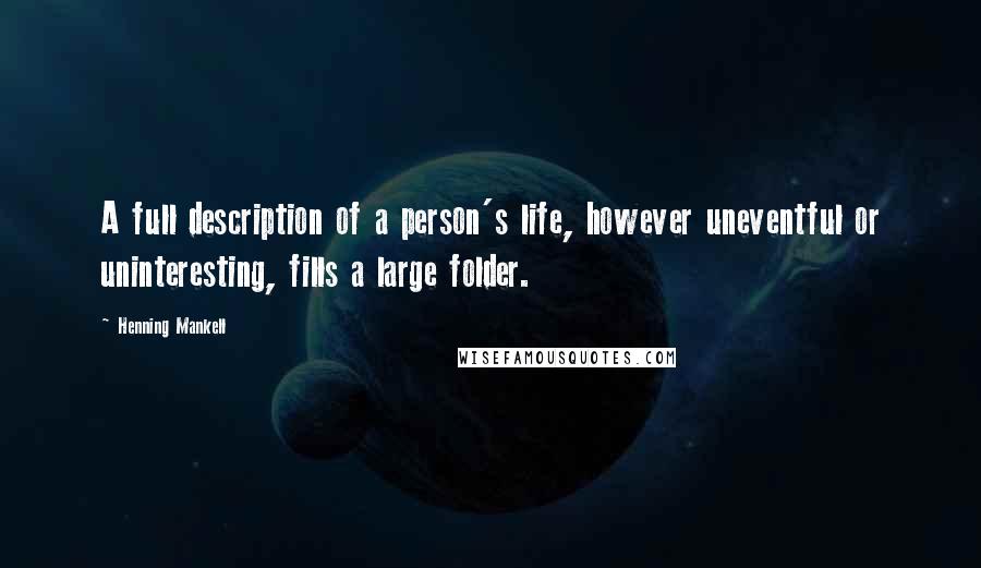 Henning Mankell Quotes: A full description of a person's life, however uneventful or uninteresting, fills a large folder.