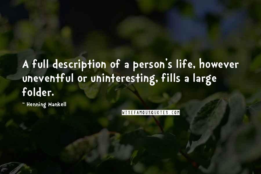 Henning Mankell Quotes: A full description of a person's life, however uneventful or uninteresting, fills a large folder.