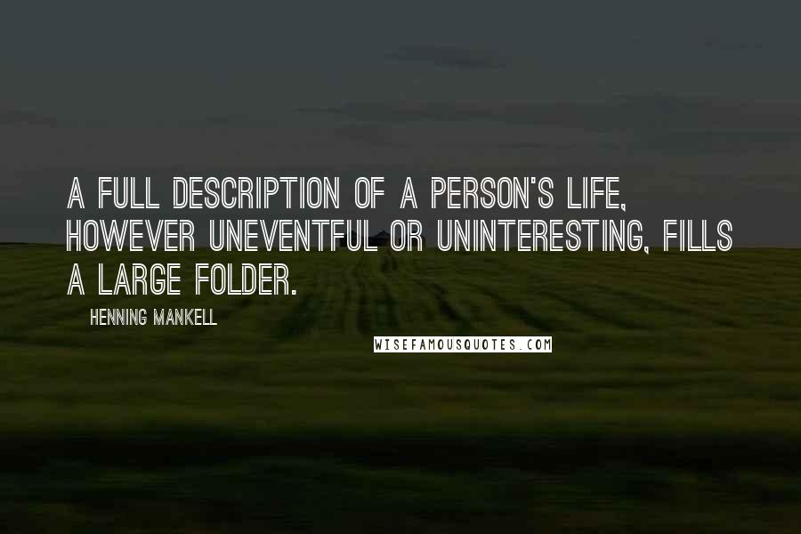 Henning Mankell Quotes: A full description of a person's life, however uneventful or uninteresting, fills a large folder.