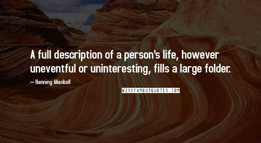 Henning Mankell Quotes: A full description of a person's life, however uneventful or uninteresting, fills a large folder.