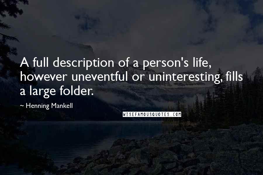Henning Mankell Quotes: A full description of a person's life, however uneventful or uninteresting, fills a large folder.