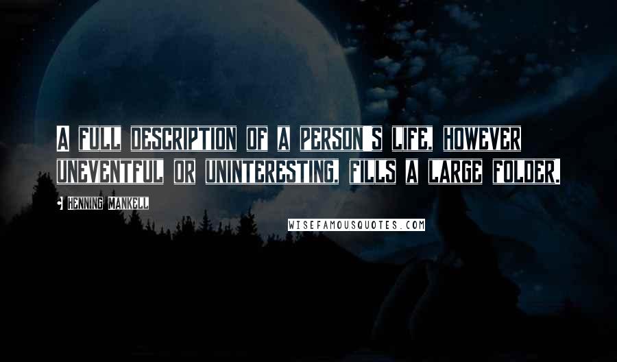 Henning Mankell Quotes: A full description of a person's life, however uneventful or uninteresting, fills a large folder.